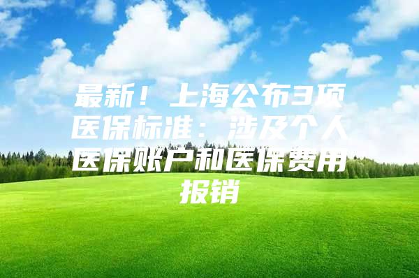 最新！上海公布3项医保标准：涉及个人医保账户和医保费用报销