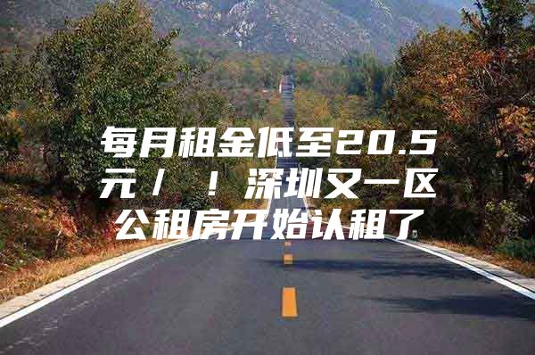 每月租金低至20.5元／㎡！深圳又一区公租房开始认租了