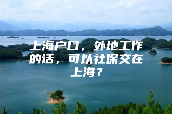 上海户口，外地工作的话，可以社保交在上海？