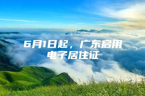 6月1日起，广东启用电子居住证