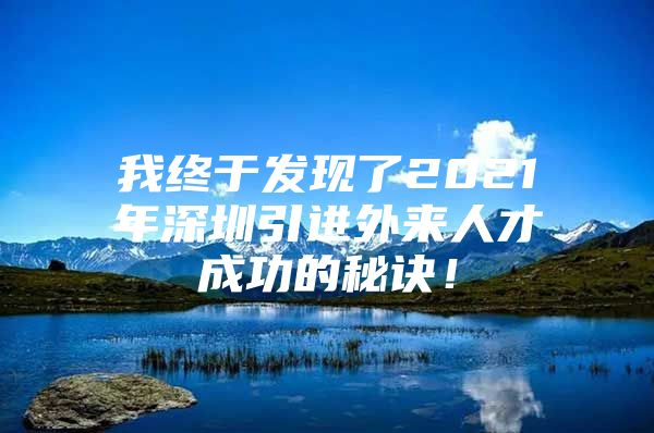 我终于发现了2021年深圳引进外来人才成功的秘诀！