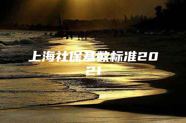 上海社保基数标准2021