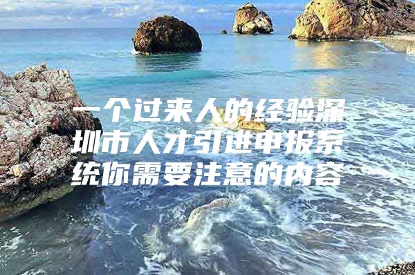 一个过来人的经验深圳市人才引进申报系统你需要注意的内容
