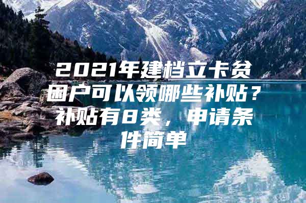 2021年建档立卡贫困户可以领哪些补贴？补贴有8类，申请条件简单