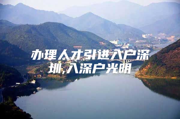 办理人才引进入户深圳,入深户光明