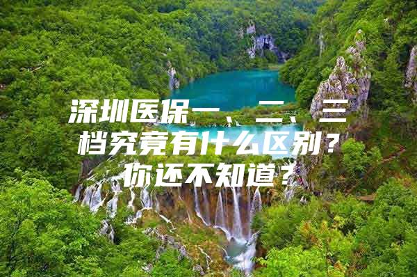 深圳医保一、二、三档究竟有什么区别？你还不知道？