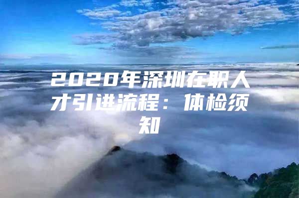 2020年深圳在职人才引进流程：体检须知