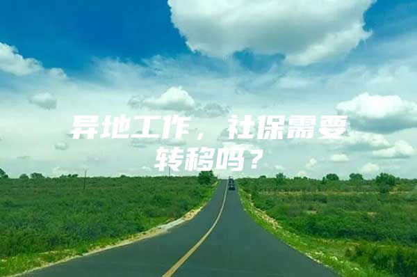 异地工作，社保需要转移吗？