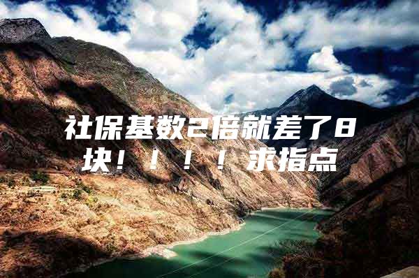 社保基数2倍就差了8块！！！！求指点