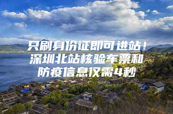 只刷身份证即可进站！深圳北站核验车票和防疫信息仅需4秒