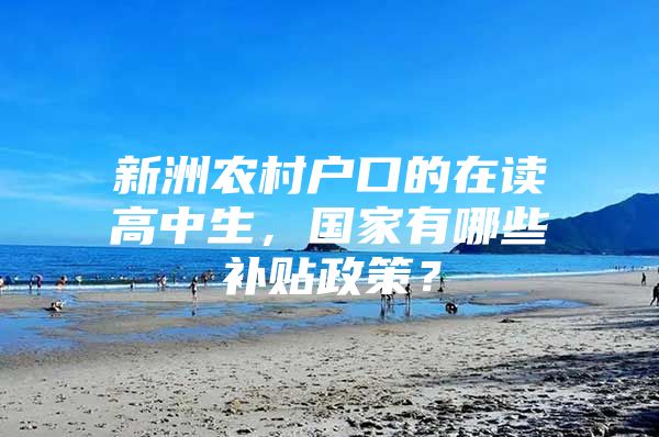 新洲农村户口的在读高中生，国家有哪些补贴政策？