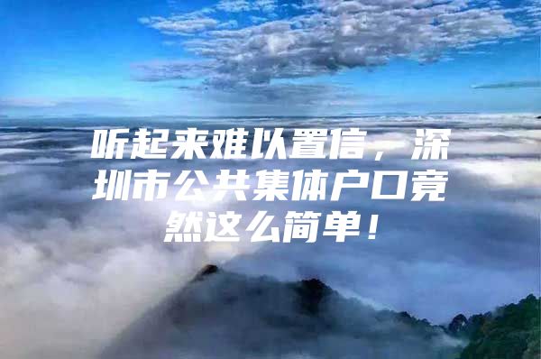 听起来难以置信，深圳市公共集体户口竟然这么简单！