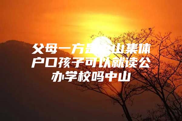 父母一方是中山集体户口孩子可以就读公办学校吗中山