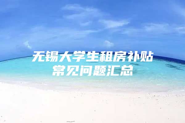 无锡大学生租房补贴常见问题汇总