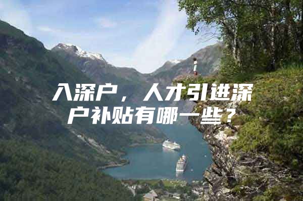 入深户，人才引进深户补贴有哪一些？