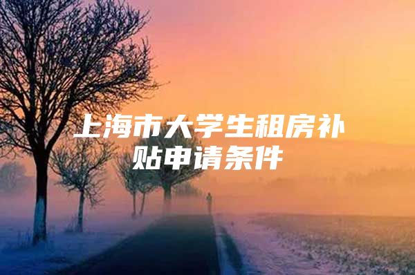 上海市大学生租房补贴申请条件