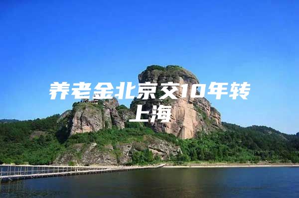 养老金北京交10年转上海