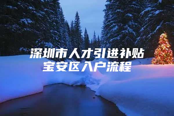 深圳市人才引进补贴宝安区入户流程