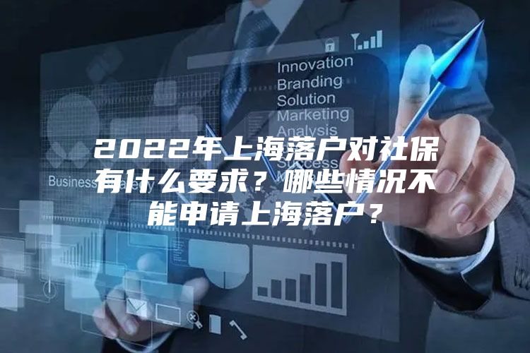 2022年上海落户对社保有什么要求？哪些情况不能申请上海落户？
