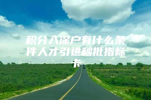 积分入深户有什么条件人才引进秒批指标卡