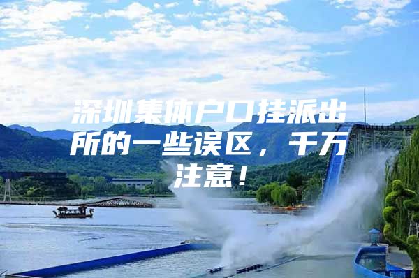 深圳集体户口挂派出所的一些误区，千万注意！