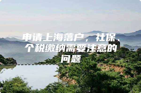 申请上海落户，社保、个税缴纳需要注意的问题