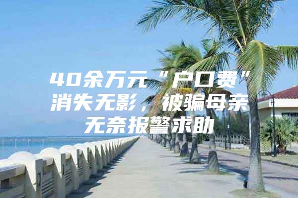 40余万元“户口费”消失无影，被骗母亲无奈报警求助