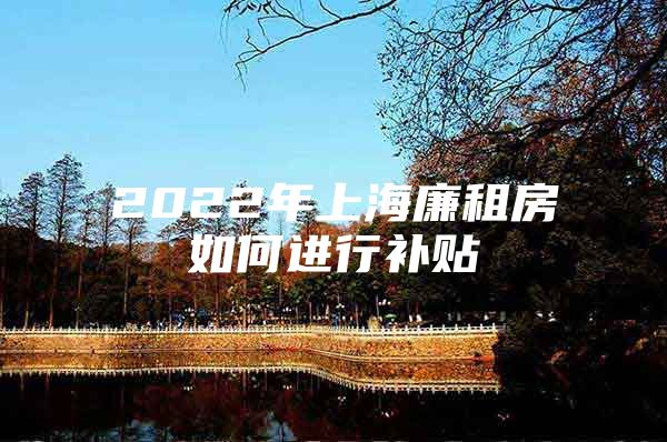 2022年上海廉租房如何进行补贴