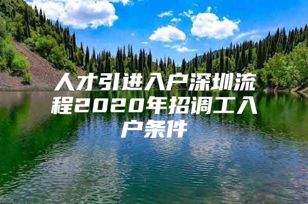 人才引进入户深圳流程2020年招调工入户条件