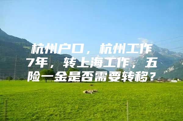 杭州户口，杭州工作7年，转上海工作，五险一金是否需要转移？