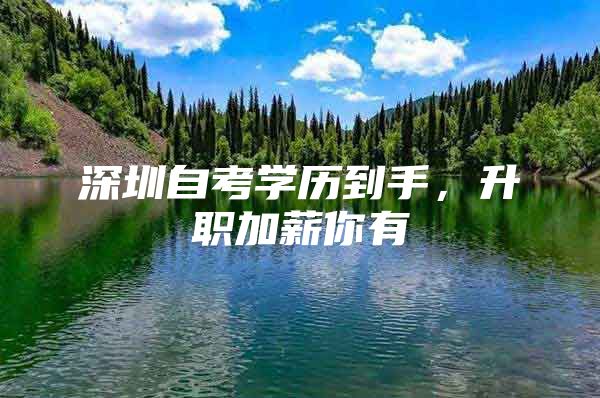 深圳自考学历到手，升职加薪你有