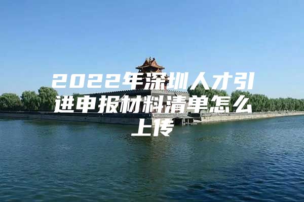 2022年深圳人才引进申报材料清单怎么上传