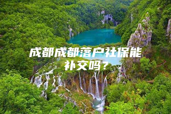 成都成都落户社保能补交吗？