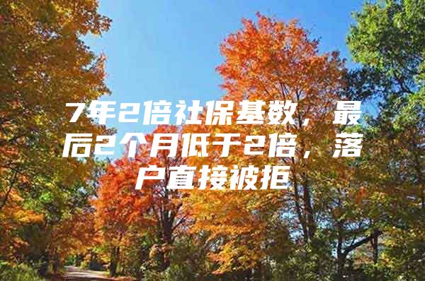 7年2倍社保基数，最后2个月低于2倍，落户直接被拒