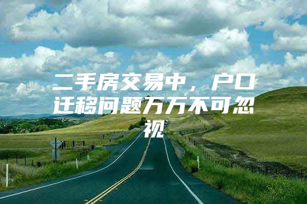 二手房交易中，户口迁移问题万万不可忽视