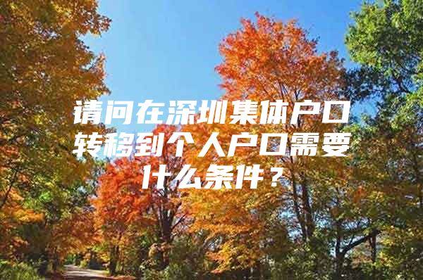 请问在深圳集体户口转移到个人户口需要什么条件？