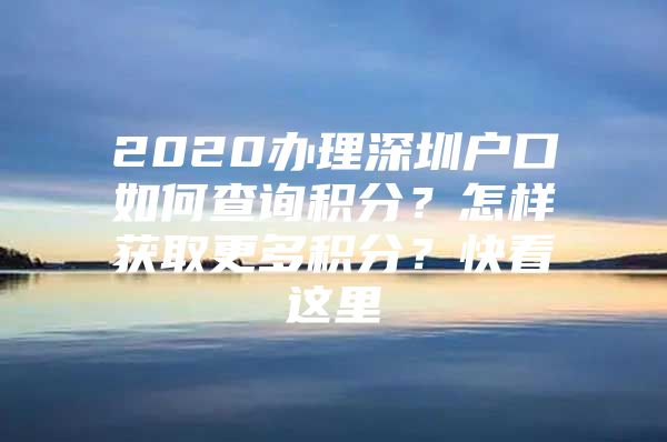 2020办理深圳户口如何查询积分？怎样获取更多积分？快看这里