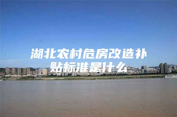 湖北农村危房改造补贴标准是什么