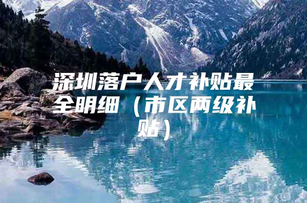 深圳落户人才补贴最全明细（市区两级补贴）