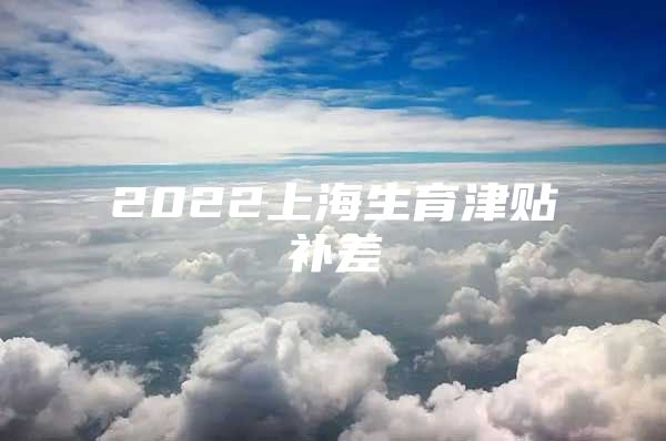 2022上海生育津贴补差