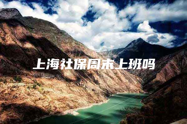 上海社保周末上班吗