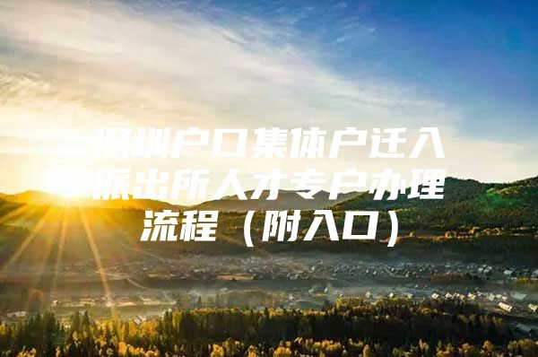 深圳户口集体户迁入派出所人才专户办理流程（附入口）