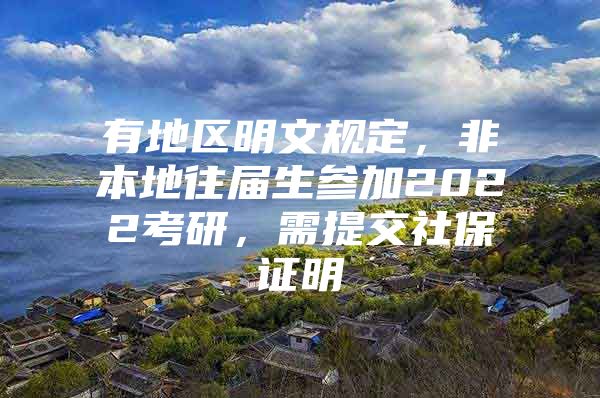 有地区明文规定，非本地往届生参加2022考研，需提交社保证明