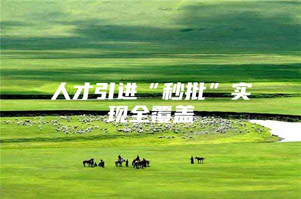 人才引进“秒批”实现全覆盖