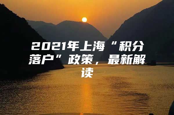 2021年上海“积分落户”政策，最新解读