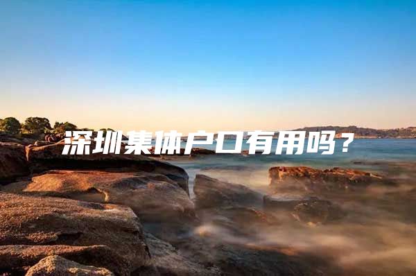 深圳集体户口有用吗？