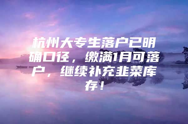 杭州大专生落户已明确口径，缴满1月可落户，继续补充韭菜库存！
