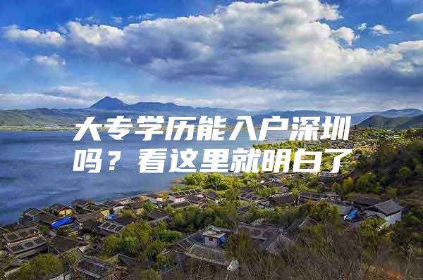 大专学历能入户深圳吗？看这里就明白了