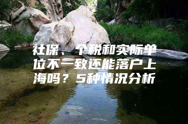 社保、个税和实际单位不一致还能落户上海吗？5种情况分析