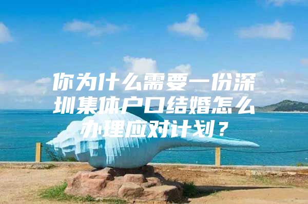 你为什么需要一份深圳集体户口结婚怎么办理应对计划？